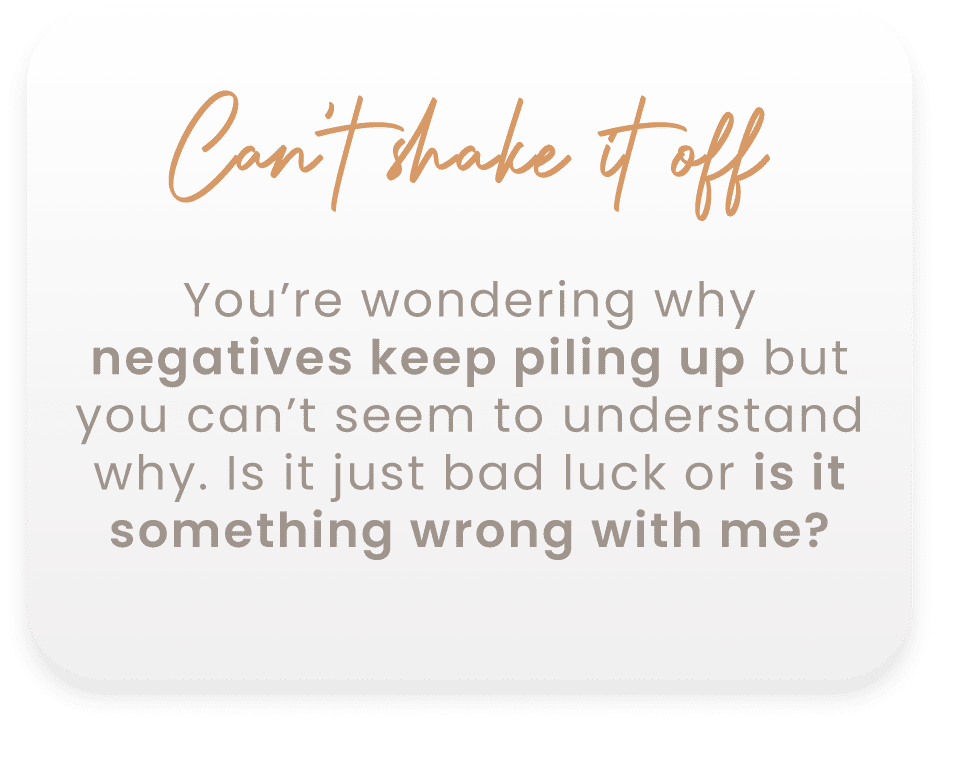 Text with the heading "Can't shake it off" and body saying: "You're wondering why negatives keep piling up but you can't seem to understand why. Is it just bad luck or is it something wrong with me?.